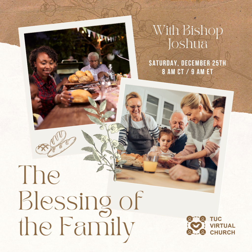 The Blessing of the Family with the breaking of the bread.
Saturday, DEcember 25th at 8AM CT / 9AM ET with bishop Joshua on the TUC Virtual Church
